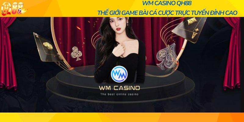 WM Casino QH88 - Thế giới game bài cá cược trực tuyến đỉnh cao